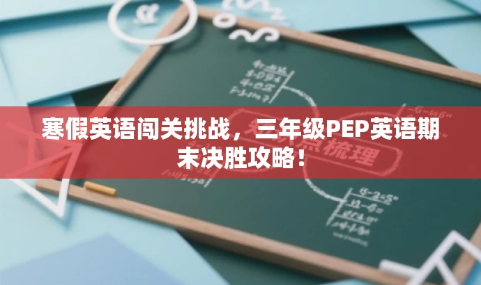 寒假英语闯关挑战,三年级PEP英语期末决胜攻略! 寒假英语闯关挑战,三年级PEP英语期末决胜攻略!