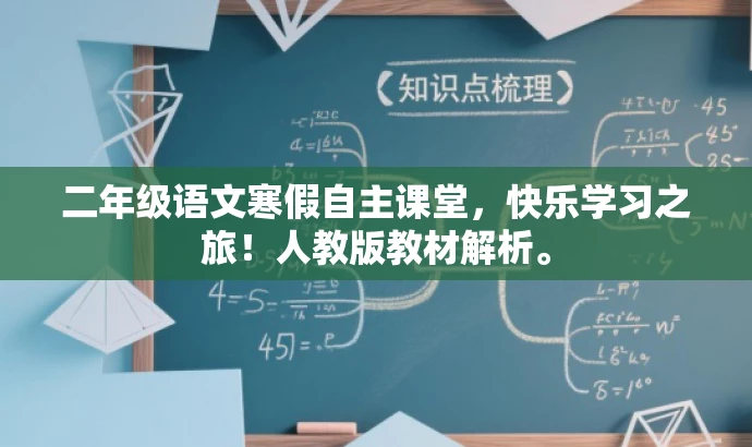 二年级语文寒假自主课堂,快乐学习之旅!人教版教材解析。 二年级语文寒假自主课堂,快乐学习之旅!人教版教材解析。