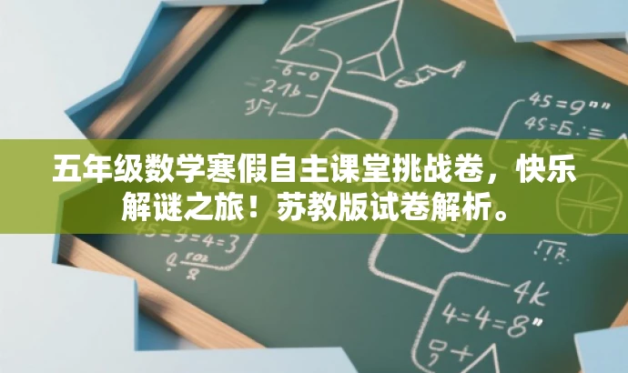 五年级数学寒假自主课堂挑战卷,快乐解谜之旅!苏教版试卷解析。 五年级数学寒假自主课堂挑战卷,快乐解谜之旅!苏教版试卷解析。