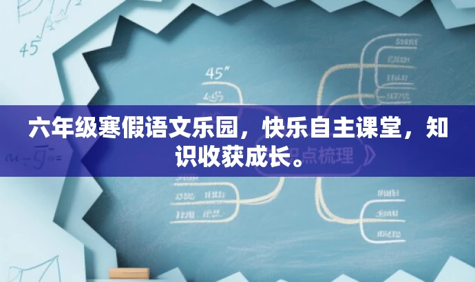 六年级寒假语文乐园，快乐自主课堂，知识收获成长。