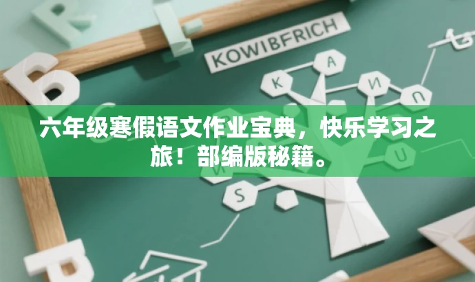 六年级寒假语文作业宝典,快乐学习之旅!部编版秘籍。 六年级寒假语文作业宝典,快乐学习之旅!部编版秘籍。