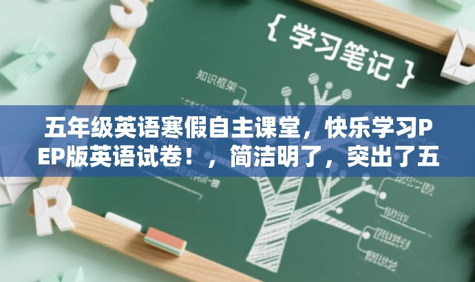 五年级英语寒假自主课堂,快乐学习PEP版英语试卷!,简洁明了,突出了五年级英语的学习重点,同时使用了快乐学习这一积极词汇来吸引读者的注意力。同时,也明确指出了是人教PEP版的试卷,符合目标人群的需求。 五年级英语寒假自主课堂,快乐学习PEP版英语试卷!,简洁明了,突出了五年级英语的学习重点,同时使用了快乐学习这一积极词汇来吸引读者的注意力。同时,也明确指出了是人教PEP版的试卷,符合目标人群的需求。