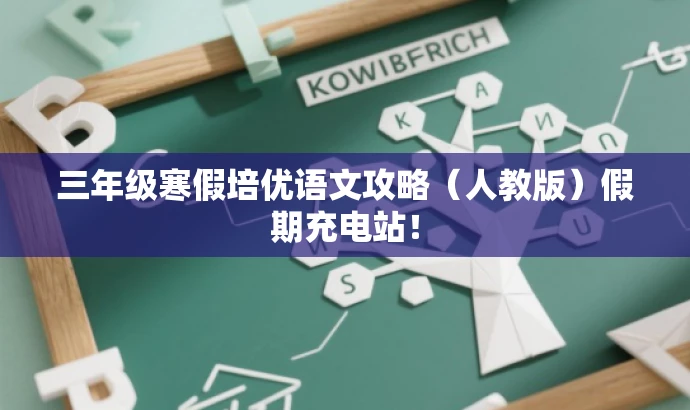 三年级寒假培优语文攻略(人教版)假期充电站! 三年级寒假培优语文攻略(人教版)假期充电站!