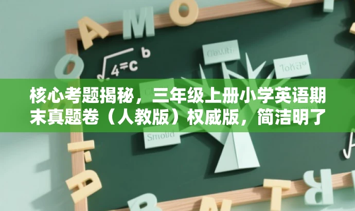 核心考题揭秘，三年级上册小学英语期末真题卷（人教版）权威版，简洁明了，突出了真题卷的核心价值（期末考试真题），同时用权威版来强调资源的重要性，对家长和学生具有吸引力。