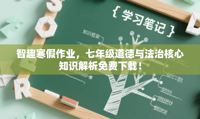 智趣寒假作业,七年级道德与法治核心知识解析免费下载! 智趣寒假作业,七年级道德与法治核心知识解析免费下载!