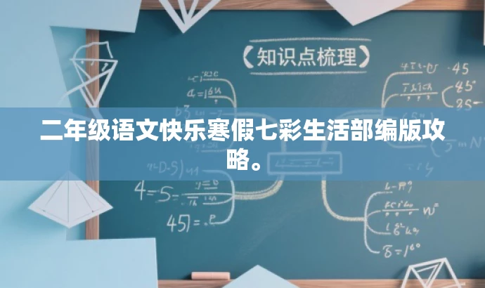 二年级语文快乐寒假七彩生活部编版攻略。 二年级语文快乐寒假七彩生活部编版攻略。