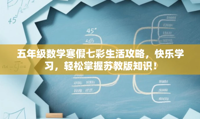 五年级数学寒假七彩生活攻略,快乐学习,轻松掌握苏教版知识! 五年级数学寒假七彩生活攻略,快乐学习,轻松掌握苏教版知识!