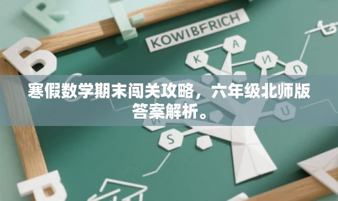 寒假数学期末闯关攻略,六年级北师版答案解析。 寒假数学期末闯关攻略,六年级北师版答案解析。