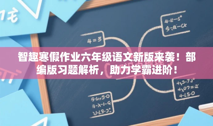 智趣寒假作业六年级语文新版来袭!部编版习题解析,助力学霸进阶! 智趣寒假作业六年级语文新版来袭!部编版习题解析,助力学霸进阶!