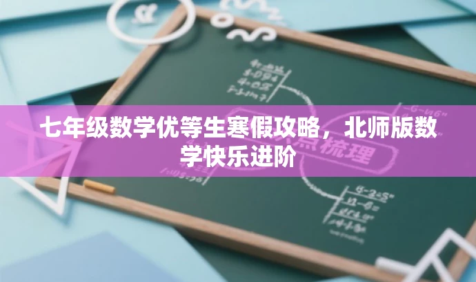 七年级数学优等生寒假攻略,北师版数学快乐进阶 七年级数学优等生寒假攻略,北师版数学快乐进阶