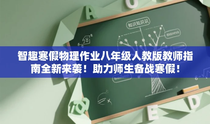 智趣寒假物理作业八年级人教版教师指南全新来袭!助力师生备战寒假! 智趣寒假物理作业八年级人教版教师指南全新来袭!助力师生备战寒假!