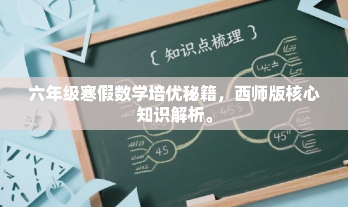 六年级寒假数学培优秘籍,西师版核心知识解析。 六年级寒假数学培优秘籍,西师版核心知识解析。