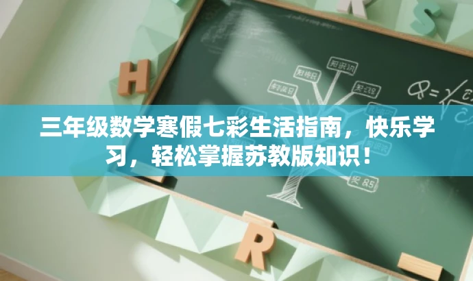 三年级数学寒假七彩生活指南,快乐学习,轻松掌握苏教版知识! 三年级数学寒假七彩生活指南,快乐学习,轻松掌握苏教版知识!