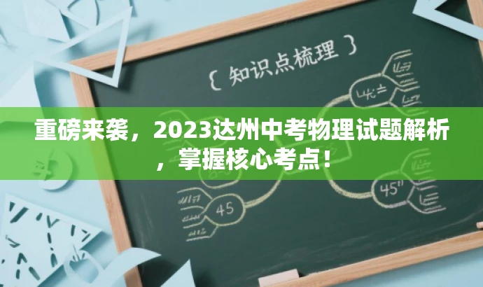 重磅来袭,2023达州中考物理试题解析,掌握核心考点! 重磅来袭,2023达州中考物理试题解析,掌握核心考点!