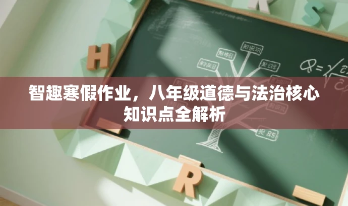 智趣寒假作业,八年级道德与法治核心知识点全解析 智趣寒假作业,八年级道德与法治核心知识点全解析