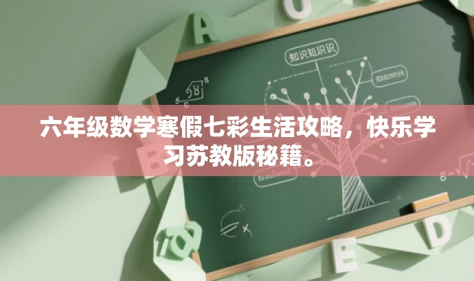 六年级数学寒假七彩生活攻略,快乐学习苏教版秘籍。 六年级数学寒假七彩生活攻略,快乐学习苏教版秘籍。