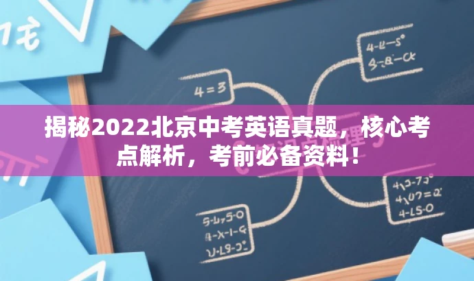 揭秘2022北京中考英语真题,核心考点解析,考前必备资料! 揭秘2022北京中考英语真题,核心考点解析,考前必备资料!