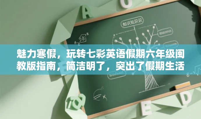 魅力寒假,玩转七彩英语假期六年级闽教版指南,简洁明了,突出了假期生活的乐趣和英语学科的魅力,同时符合目标人群的英语学习需求,语言有吸引力。 魅力寒假,玩转七彩英语假期六年级闽教版指南,简洁明了,突出了假期生活的乐趣和英语学科的魅力,同时符合目标人群的英语学习需求,语言有吸引力。
