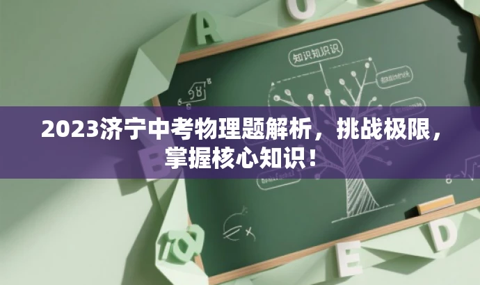 2023济宁中考物理题解析,挑战极限,掌握核心知识! 2023济宁中考物理题解析,挑战极限,掌握核心知识!