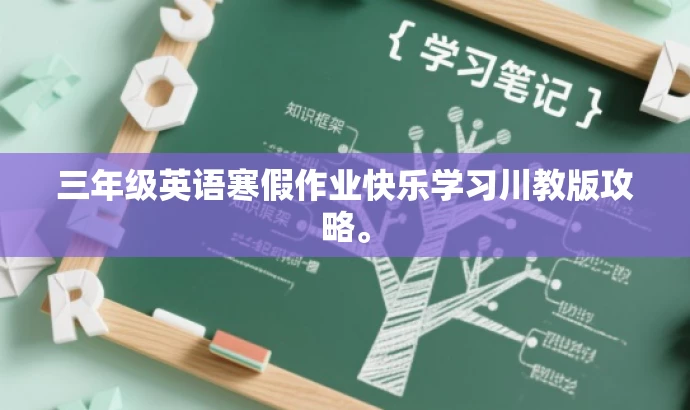三年级英语寒假作业快乐学习川教版攻略。 三年级英语寒假作业快乐学习川教版攻略。