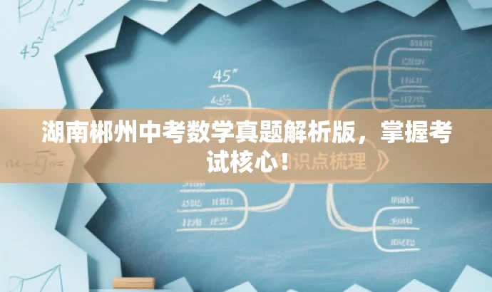 湖南郴州中考数学真题解析版,掌握考试核心! 湖南郴州中考数学真题解析版,掌握考试核心!