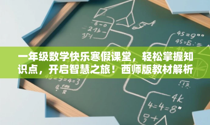 一年级数学快乐寒假课堂,轻松掌握知识点,开启智慧之旅!西师版教材解析。 一年级数学快乐寒假课堂,轻松掌握知识点,开启智慧之旅!西师版教材解析。