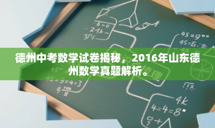 德州中考数学试卷揭秘,2016年山东德州数学真题解析。 德州中考数学试卷揭秘,2016年山东德州数学真题解析。