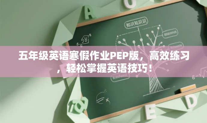 五年级英语寒假作业PEP版,高效练习,轻松掌握英语技巧! 五年级英语寒假作业PEP版,高效练习,轻松掌握英语技巧!