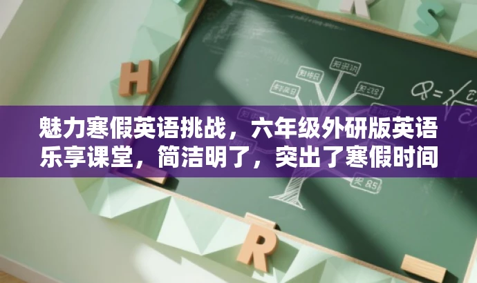 魅力寒假英语挑战,六年级外研版英语乐享课堂,简洁明了,突出了寒假时间、英语学习和挑战的元素,同时使用了吸引眼球的词汇和表述方式,以吸引目标人群的注意力。 魅力寒假英语挑战,六年级外研版英语乐享课堂,简洁明了,突出了寒假时间、英语学习和挑战的元素,同时使用了吸引眼球的词汇和表述方式,以吸引目标人群的注意力。
