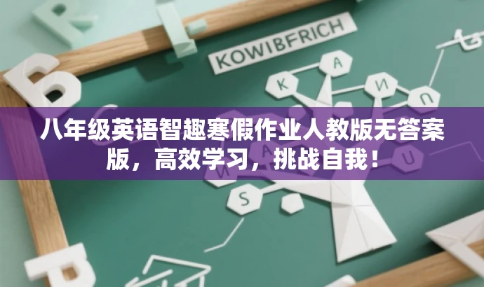 八年级英语智趣寒假作业人教版无答案版,高效学习,挑战自我! 八年级英语智趣寒假作业人教版无答案版,高效学习,挑战自我!