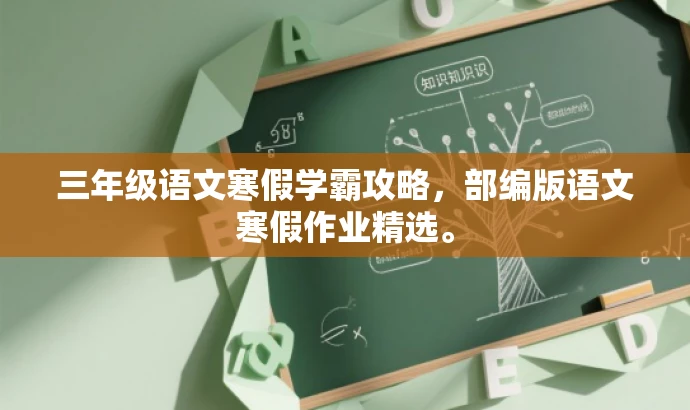 三年级语文寒假学霸攻略,部编版语文寒假作业精选。 三年级语文寒假学霸攻略,部编版语文寒假作业精选。
