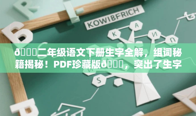🌟二年级语文下册生字全解,组词秘籍揭秘!PDF珍藏版🌟,突出了生字组词的核心价值,同时使用了吸引人的语言和词汇,适配了家长和学生等目标人群的需求。 🌟二年级语文下册生字全解,组词秘籍揭秘!PDF珍藏版🌟,突出了生字组词的核心价值,同时使用了吸引人的语言和词汇,适配了家长和学生等目标人群的需求。