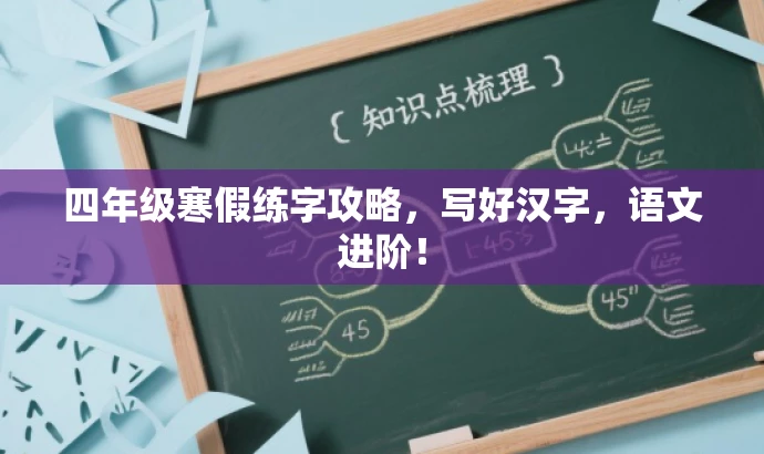 四年级寒假练字攻略,写好汉字,语文进阶! 四年级寒假练字攻略,写好汉字,语文进阶!
