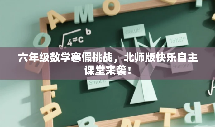 六年级数学寒假挑战,北师版快乐自主课堂来袭! 六年级数学寒假挑战,北师版快乐自主课堂来袭!