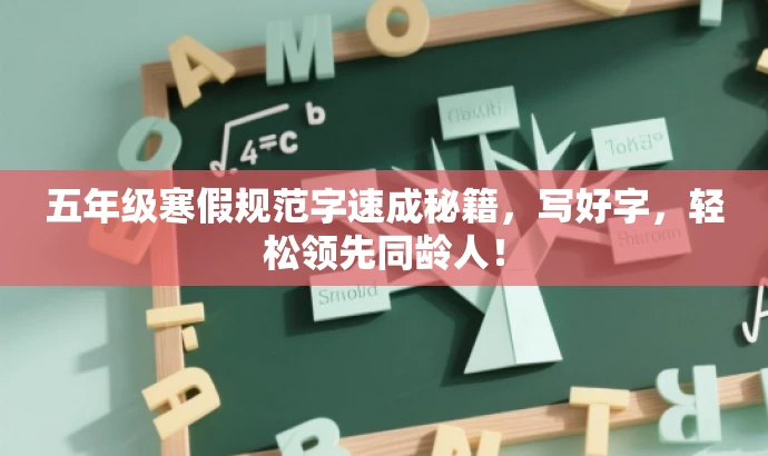 五年级寒假规范字速成秘籍,写好字,轻松领先同龄人! 五年级寒假规范字速成秘籍,写好字,轻松领先同龄人!