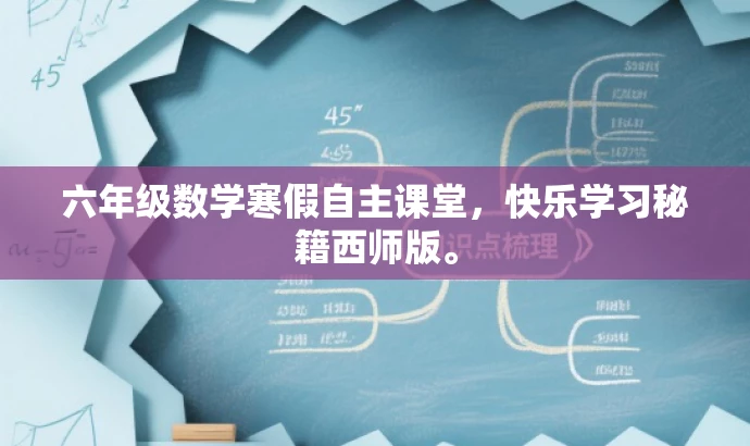 六年级数学寒假自主课堂,快乐学习秘籍西师版。 六年级数学寒假自主课堂,快乐学习秘籍西师版。