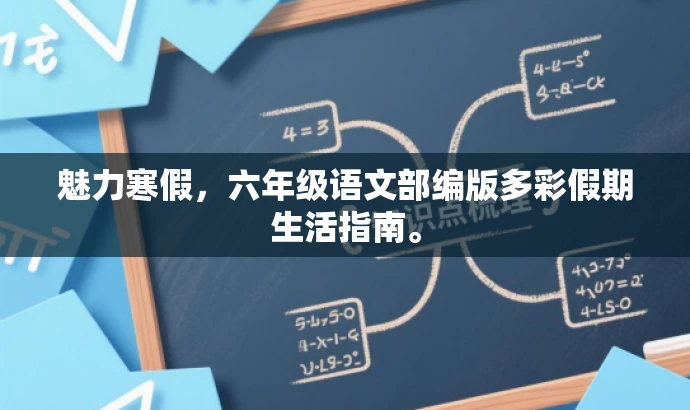 魅力寒假,六年级语文部编版多彩假期生活指南。 魅力寒假,六年级语文部编版多彩假期生活指南。