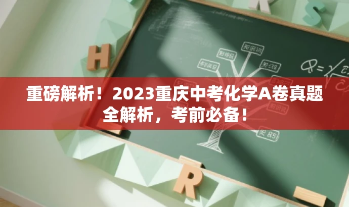 重磅解析!2023重庆中考化学A卷真题全解析,考前必备! 重磅解析!2023重庆中考化学A卷真题全解析,考前必备!