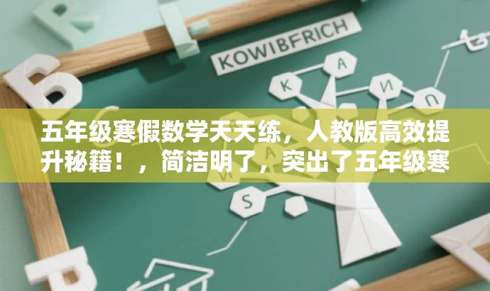 五年级寒假数学天天练,人教版高效提升秘籍!,简洁明了,突出了五年级寒假数学练习的核心价值,同时使用了具有吸引力的语言来引起潜在读者的兴趣。 五年级寒假数学天天练,人教版高效提升秘籍!,简洁明了,突出了五年级寒假数学练习的核心价值,同时使用了具有吸引力的语言来引起潜在读者的兴趣。