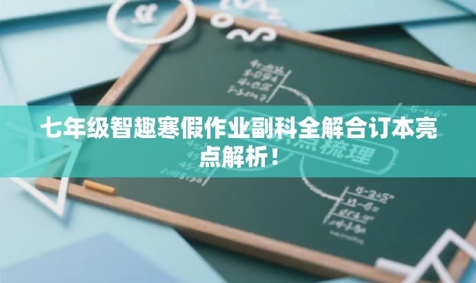 七年级智趣寒假作业副科全解合订本亮点解析！