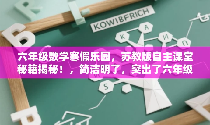 六年级数学寒假乐园,苏教版自主课堂秘籍揭秘!,简洁明了,突出了六年级数学的核心价值,同时使用了寒假乐园和秘籍揭秘等词汇来吸引读者的注意力,适配目标人群需求。 六年级数学寒假乐园,苏教版自主课堂秘籍揭秘!,简洁明了,突出了六年级数学的核心价值,同时使用了寒假乐园和秘籍揭秘等词汇来吸引读者的注意力,适配目标人群需求。