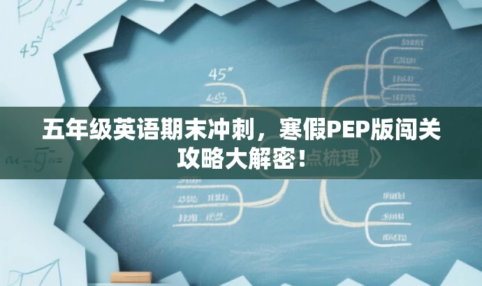 五年级英语期末冲刺,寒假PEP版闯关攻略大解密! 五年级英语期末冲刺,寒假PEP版闯关攻略大解密!
