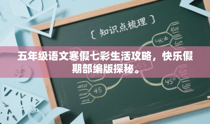 五年级语文寒假七彩生活攻略,快乐假期部编版探秘。 五年级语文寒假七彩生活攻略,快乐假期部编版探秘。