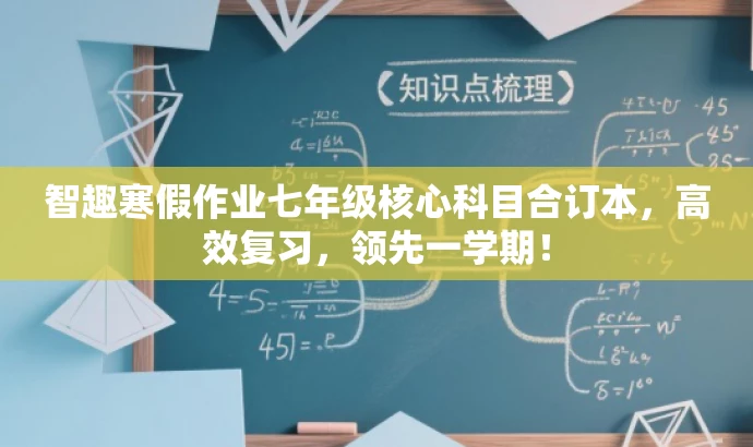 智趣寒假作业七年级核心科目合订本,高效复习,领先一学期! 智趣寒假作业七年级核心科目合订本,高效复习,领先一学期!