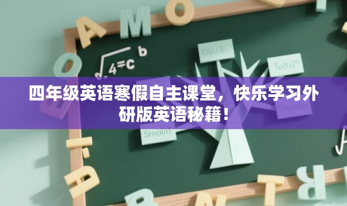 四年级英语寒假自主课堂,快乐学习外研版英语秘籍! 四年级英语寒假自主课堂,快乐学习外研版英语秘籍!