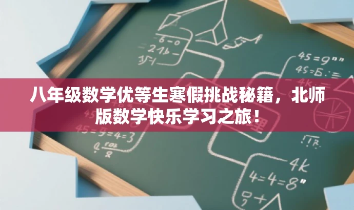 八年级数学优等生寒假挑战秘籍,北师版数学快乐学习之旅! 八年级数学优等生寒假挑战秘籍,北师版数学快乐学习之旅!