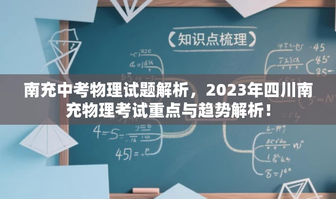 南充中考物理试题解析,2023年四川南充物理考试重点与趋势解析! 南充中考物理试题解析,2023年四川南充物理考试重点与趋势解析!