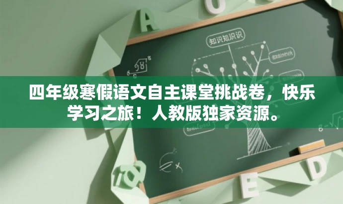四年级寒假语文自主课堂挑战卷,快乐学习之旅!人教版独家资源。 四年级寒假语文自主课堂挑战卷,快乐学习之旅!人教版独家资源。