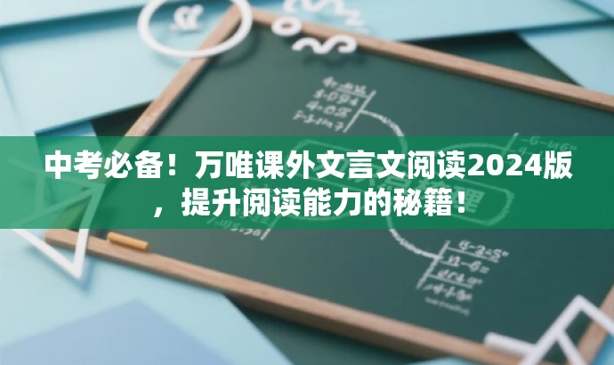中考必备!万唯课外文言文阅读2024版,提升阅读能力的秘籍! 中考必备!万唯课外文言文阅读2024版,提升阅读能力的秘籍!