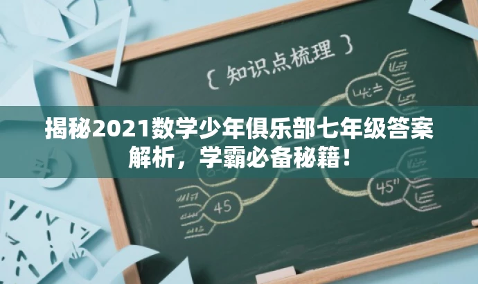 揭秘2021数学少年俱乐部七年级答案解析,学霸必备秘籍! 揭秘2021数学少年俱乐部七年级答案解析,学霸必备秘籍!